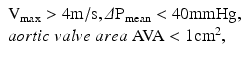 
$$ \begin{array}{l}{\mathrm{V}}_{\max }>4\mathrm{m}/\mathrm{s},\varDelta {\mathrm{P}}_{\mathrm{mean}}<40\mathrm{mmHg},\\ {} aortic\; valve\; area\;\mathrm{A}\mathrm{V}\mathrm{A}<1{\mathrm{cm}}^2,\;\end{array} $$
