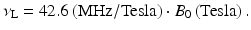 
$$ {\nu}_{\mathrm{L}}=42.6\left(\mathrm{MHz}/\mathrm{Tesla}\right)\cdot {B}_0\left(\mathrm{Tesla}\right). $$
