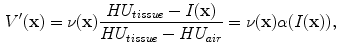 $$\begin{aligned} V^{\prime }(\mathbf x ) = \nu (\mathbf x ) \frac{HU_{tissue}-I(\mathbf x )}{HU_{tissue}-HU_{air}}=\nu (\mathbf x )\alpha (I(\mathbf x )), \end{aligned}$$