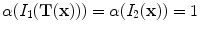 $$\alpha (I_1(\mathbf{T(x) })) = \alpha (I_2(\mathbf x )) = 1$$