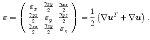 $$\begin{aligned} \varvec{\varepsilon }=\left( \begin{array}{ccc} \varepsilon _x &{} \frac{\gamma _{xy}}{2} &{} \frac{\gamma _{xz}}{2}\\ \frac{\gamma _{yx}}{2} &{} \varepsilon _y &{} \frac{\gamma _{yz}}{2}\\ \frac{\gamma _{zx}}{2} &{} \frac{\gamma _{zy}}{2} &{} \varepsilon _z\\ \end{array} \right) =\frac{1}{2}\left( \mathbf{\nabla }\varvec{u}^T+\mathbf{\nabla }\varvec{u}\right) . \end{aligned}$$