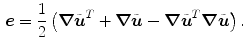 $$\begin{aligned} \varvec{e}=\frac{1}{2}\left( {\varvec{\nabla }}\tilde{\varvec{u}}^T+{\varvec{\nabla }}\tilde{\varvec{u}}-{\varvec{\nabla }}\tilde{\varvec{u}}^T{\varvec{\nabla }}\tilde{\varvec{u}}\right) . \end{aligned}$$