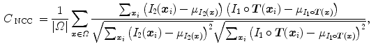 $$\begin{aligned} C_{\text{ NCC }}=\frac{1}{|\varOmega |}\sum _{{\varvec{x}}\in \varOmega } \frac{\sum \nolimits _{{\varvec{x}}_i} \left( I_2({\varvec{x}}_i) - \mu _{I_2({\varvec{x}})}\right) \left( I_1\circ {\varvec{T}}({\varvec{x}}_i) - \mu _{I_1\circ {\varvec{T}}({\varvec{x}})}\right) }{\sqrt{\sum \nolimits _{{\varvec{x}}_i} \left( I_2({\varvec{x}}_i) - \mu _{I_2({\varvec{x}})}\right) ^2}\sqrt{\sum \nolimits _{{\varvec{x}}_i} \left( I_1\circ {\varvec{T}}({\varvec{x}}_i) - \mu _{I_1\circ {\varvec{T}}({\varvec{x}})}\right) ^2}}, \end{aligned}$$