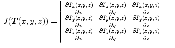 $$\begin{aligned} J({\varvec{T}}(x,y,z))&= \left| \begin{array}{ccc} \frac{\partial {T_x(x,y,z)}}{\partial x} &{} \frac{\partial {T_x(x,y,z)}}{\partial y} &{} \frac{\partial {T_x(x,y,z)}}{\partial z} \\ \frac{\partial {T_y(x,y,z)}}{\partial x} &{} \frac{\partial {T_y(x,y,z)}}{\partial y} &{} \frac{\partial {T_y(x,y,z)}}{\partial z} \\ \frac{\partial {T_z(x,y,z)}}{\partial x} &{} \frac{\partial {T_z(x,y,z)}}{\partial y} &{} \frac{\partial {T_z(x,y,z)}}{\partial z} \end{array} \right| . \end{aligned}$$