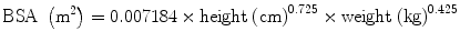 
$$ \mathrm{B}\mathrm{S}\mathrm{A}\;\left({\mathrm{m}}^2\right)=0.007184\times \mathrm{height}\;{\left(\mathrm{cm}\right)}^{0.725}\times \mathrm{weight}\;{\left(\mathrm{kg}\right)}^{0.425} $$
