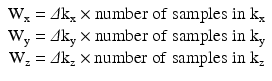 
$$ \begin{array}{c}{\mathrm{W}}_{\mathrm{x}}=\varDelta {\mathrm{k}}_{\mathrm{x}}\times \mathrm{number}\;\mathrm{of}\;\mathrm{samples}\;\mathrm{in}\;{\mathrm{k}}_{\mathrm{x}}\\ {}{\mathrm{W}}_{\mathrm{y}}=\varDelta {\mathrm{k}}_{\mathrm{y}}\times \mathrm{number}\;\mathrm{of}\;\mathrm{samples}\;\mathrm{in}\;{\mathrm{k}}_{\mathrm{y}}\\ {}{\mathrm{W}}_{\mathrm{z}}=\varDelta {\mathrm{k}}_{\mathrm{z}}\times \mathrm{number}\;\mathrm{of}\;\mathrm{samples}\;\mathrm{in}\;{\mathrm{k}}_{\mathrm{z}}\end{array} $$
