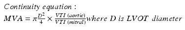 
$$ \begin{array}{l} Continuity\; equation:\;\\ {}MVA = \pi \frac{D^2}{4}\times \frac{VTI\;(aortic)}{VTI\;(mitral)} where\;D\; is\; LVOT\; diameter\end{array} $$
