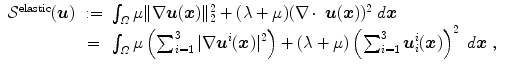 
$$\displaystyle\begin{array}{rcl} \mathcal{S}^{\mathrm{elastic}}(\boldsymbol{u})&:=& \int _{\varOmega }\mu \|\nabla \boldsymbol{u}(\boldsymbol{x})\|_{ 2}^{2} + (\lambda +\mu )(\nabla \,\mbox{$ \cdot$ }\,\boldsymbol{u}(\boldsymbol{x}))^{2}\;d\boldsymbol{x} \\ & =& \int _{\varOmega }\mu \left (\sum _{i=1}^{3}\vert \nabla \boldsymbol{u}^{i}(\boldsymbol{x})\vert ^{2}\right ) + (\lambda +\mu )\left (\sum _{ i=1}^{3}\boldsymbol{u}_{ i}^{i}(\boldsymbol{x})\right )^{2}\;d\boldsymbol{x}\;,{}\end{array}$$
