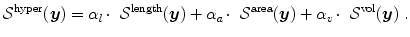 
$$\displaystyle{ \mathcal{S}^{\mathrm{hyper}}(\boldsymbol{y}) =\alpha _{ l}\,\mbox{$ \cdot$ }\,\mathcal{S}^{\mathrm{length}}(\boldsymbol{y}) +\alpha _{ a}\,\mbox{$ \cdot$ }\,\mathcal{S}^{\mathrm{area}}(\boldsymbol{y}) +\alpha _{ v}\,\mbox{$ \cdot$ }\,\mathcal{S}^{\mathrm{vol}}(\boldsymbol{y})\;. }$$
