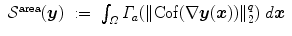 
$$\displaystyle\begin{array}{rcl} \mathcal{S}^{\mathrm{area}}(\boldsymbol{y})&:=& \int _{\varOmega }\varGamma _{ a}(\|\mathrm{Cof}(\nabla \boldsymbol{y}(\boldsymbol{x}))\|_{2}^{q})\;d\boldsymbol{x}{}\end{array}$$
