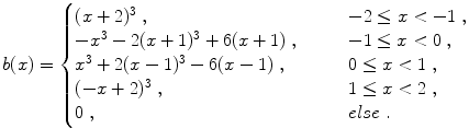 
$$\displaystyle{ b(x) = \left \{\begin{array}{@{}l@{\quad }l@{}} (x + 2)^{3}\;, \quad &\quad - 2 \leq x < -1\;, \\ -x^{3} - 2(x + 1)^{3} + 6(x + 1)\;,\quad &\quad - 1 \leq x < 0\;, \\ x^{3} + 2(x - 1)^{3} - 6(x - 1)\;, \quad &\quad 0 \leq x < 1\;, \\ (-x + 2)^{3}\;, \quad &\quad 1 \leq x < 2\;, \\ 0\;, \quad &\quad else\;. \end{array} \right. }$$
