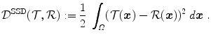 
$$\displaystyle{ \mathcal{D}^{\mathrm{SSD}}(\mathcal{T},\mathcal{R}):= \frac{1} {2}\;\int _{\varOmega }(\mathcal{T} (\boldsymbol{x}) -\mathcal{R}(\boldsymbol{x}))^{2}\;d\boldsymbol{x}\;. }$$
