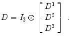 
$$\displaystyle{ D = I_{3}\otimes \left [\begin{array}{*{10}c} D^{1} \\ D^{2} \\ D^{3} \end{array} \right ]\;. }$$
