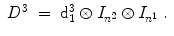 
$$\displaystyle\begin{array}{rcl} D^{3}& =& \mathrm{d}_{ 1}^{3} \otimes I_{ n^{2}} \otimes I_{n^{1}}\;.{}\end{array}$$
