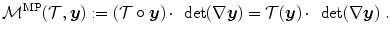 
$$\displaystyle{ \mathcal{M}^{\mathrm{MP}}(\mathcal{T},\boldsymbol{y}):= (\mathcal{T} \circ \boldsymbol{ y})\,\mbox{$ \cdot$ }\,\det (\nabla \boldsymbol{y}) = \mathcal{T} (\boldsymbol{y})\,\mbox{$ \cdot$ }\,\det (\nabla \boldsymbol{y})\;. }$$
