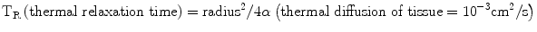 
$${\text{T}}_{\text{R}}\left(\text{thermal}\ \text{relaxation}\ \text{time}\right)={\text{radius}}^{2}/4\alpha \left(\text{thermal}\ \text{diffusion}\ \text{of}\ \text{tissue}={10}^{-3}{\text{cm}}^{2}/\text{s}\right)$$
