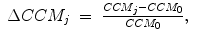 
$$\displaystyle\begin{array}{rcl} \Delta CCM_{j}& =& \frac{CCM_{j} - CCM_{0}} {CCM_{0}},{}\end{array}$$
