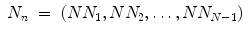 
$$\displaystyle\begin{array}{rcl} N_{n}& =& (NN_{1},NN_{2},\ldots,NN_{N-1}) {}\end{array}$$
