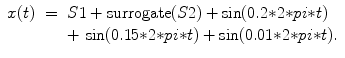 
$$\displaystyle\begin{array}{rcl} x(t)& =& S1 + \mathrm{surrogate}(S2) + \mathrm{sin}(0.2 {\ast} 2 {\ast} pi {\ast} t) \\ & & +\,\,\mathrm{sin}(0.15 {\ast} 2 {\ast} pi {\ast} t) + \mathrm{sin}(0.01 {\ast} 2 {\ast} pi {\ast} t). {}\end{array}$$
