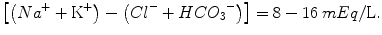 
$$ \left[\left(N{a}^{+}+{\mathrm{K}}^{+}\right)-\left(C{l}^{-}+ HC{O_3}^{-}\right)\right]=8-16\kern0.24em  mEq/\mathrm{L}. $$
