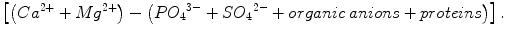 
$$ \left[\left(C{a}^{2+}+M{g}^{2+}\right)-\left(P{O_4}^{3-}+S{O_4}^{2-}+ organic\kern0.24em  anions+ proteins\right)\right]. $$
