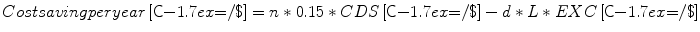 
$$ Costsavingperyear\left[{\textsf{C}{-1.7ex}{=}} /\$\right]=n*0.15* CDS\left[{\textsf{C}{-1.7ex}{=}} /\$\right]-d*L* EXC\left[{\textsf{C}{-1.7ex}{=}} /\$\right] $$
