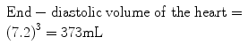 
$$ \begin{array}{l}\mathrm{End}-\mathrm{diastolic}\;\mathrm{volume}\;\mathrm{of}\;\mathrm{the}\;\mathrm{heart}=\\ {}{(7.2)}^3=373\mathrm{mL}\end{array} $$
